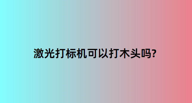 激光打標(biāo)機(jī)在木質(zhì)行業(yè)中的應(yīng)用有哪些？